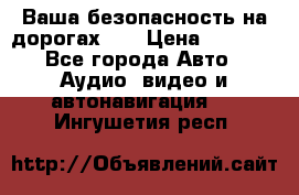 Ваша безопасность на дорогах!!! › Цена ­ 9 990 - Все города Авто » Аудио, видео и автонавигация   . Ингушетия респ.